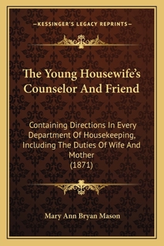 The Young Housewife's Counselor And Friend: Containing Directions In Every Department Of Housekeeping, Including The Duties Of Wife And Mother
