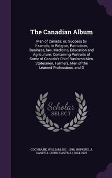Hardcover The Canadian Album: Men of Canada; or, Success by Example, in Religion, Patriotism, Business, law, Medicine, Education and Agriculture; Co Book