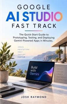 Paperback Google AI Studio Fast Track: The Quick-Start Guide to Prototyping, Testing, and Deploying Gemini-Powered Apps in Minutes. Book