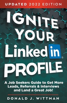 Ignite Your LinkedIn Profile: A Job Seeker's Guide to Get More Leads, Referrals & Interviews and Land a Great Job!