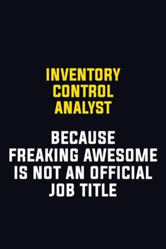 Inventory Control Analyst Because Freaking Awesome Is Not An Official Job Title: Motivational Career Pride Quote 6x9 Blank Lined Job Inspirational Notebook Journal