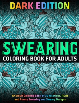 Paperback Swearing Coloring Book for Adults: DARK EDITION: An Adult Coloring Book of 30 Hilarious, Rude and Funny Swearing and Sweary Designs Book