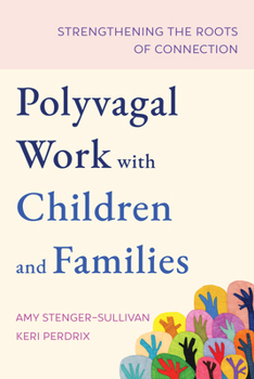 Polyvagal Work with Children and Families: Strengthening the Roots of Connection (Norton Series on Interpersonal Neurobiology)