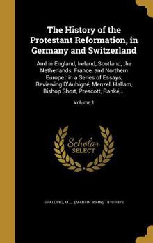 The History of the Protestant Reformation, in Germany and Switzerland: And in England, Ireland, Scotland, the Netherlands, France, and Northern Europe ... Bishop Short, Prescott, Ranké,...; Volume