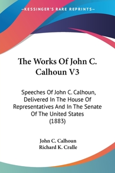 The Works Of John C. Calhoun V3: Speeches Of John C. Calhoun, Delivered In The House Of Representatives And In The Senate Of The United States