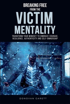 Paperback Breaking Free from the Victim Mentality: Transform Your Mindset to Embrace Courage, Authenticity, and Self-Ownership Book
