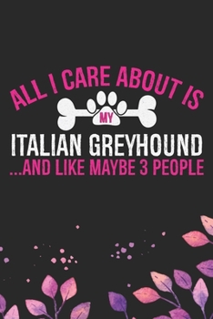 All I Care About Is My Italian Greyhound and Like Maybe 3 people: Cool Italian Greyhound Dog Journal Notebook - Italian Greyhound Puppy Lovers– Funny ... Greyhound Owner Gifts. 6 x 9 in 120 pages