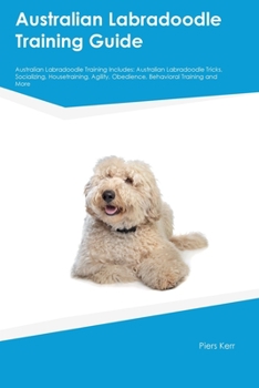 Paperback Australian Labradoodle Training Guide Australian Labradoodle Training Includes: Australian Labradoodle Tricks, Socializing, Housetraining, Agility, Ob Book