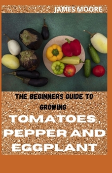 Paperback The Beginners Guide to Growing Tomatoes, Pepper and Eggplant Book