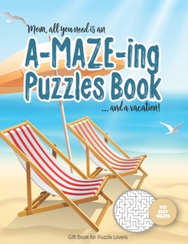 Mom, all you need is an A-MAZE-ING Puzzles Book ... and a vacation! - 100 easy Mazes - Gift Book for Puzzle Lovers: Perfect book for your next vacatio