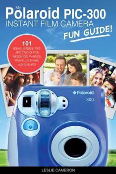 Paperback My Polaroid Pic-300 Instant Film Camera Fun Guide!: 101 Ideas, Games, Tips and Tricks for Weddings, Parties, Travel, Fun and Adventure! Book