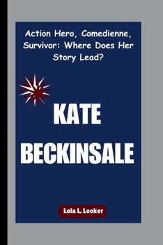 Paperback Kate Beckinsale: Action Hero, Comedienne, Survivor: Where Does Her Story Lead? Book