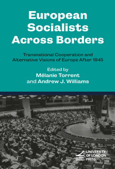 European Socialists Across Borders: Transnational Cooperation and Alternative Visions of Europe After 1945