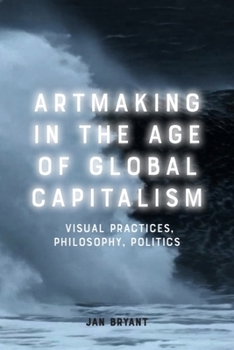 Paperback Artmaking in the Age of Global Capitalism: Visual Practices, Philosophy, Politics Book