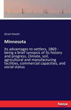 Paperback Minnesota: its advantages to settlers, 1869 - being a brief synopsis of its history and progress, climate, soil, agricultural and manufacturing facili Book