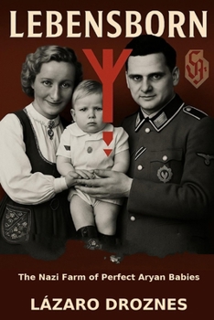 LEBENSBORN. The Nazi Farm of Perfect Aryan Babies: The story of the Norwegian women selected to bear children for the Third Reich.