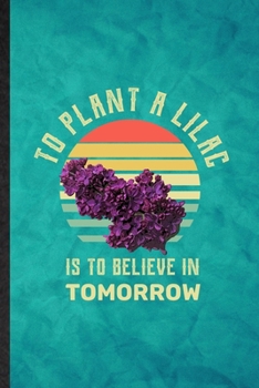 Paperback To Plant a Lilac Is to Believe in Tomorrow: Funny Blank Lined Lilac Florist Gardener Notebook/ Journal, Graduation Appreciation Gratitude Thank You So Book