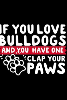 if you love bulldogs and you have one clap your paws: English Bulldogs Clap Your Hands And Paws Journal/Notebook Blank Lined Ruled 6x9 100 Pages