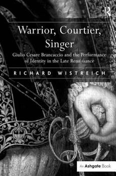 Hardcover Warrior, Courtier, Singer: Giulio Cesare Brancaccio and the Performance of Identity in the Late Renaissance Book