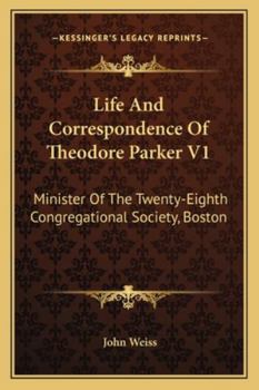 Life And Correspondence Of Theodore Parker V1: Minister Of The Twenty-Eighth Congregational Society, Boston