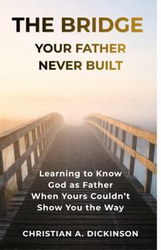 Building the Bridge Your Father Never Built: Learning to Know God as Father When Yours Couldn’t Show You the Way