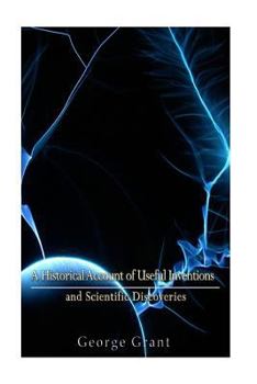 A Historical Account of Useful Inventions and Scientific Discoveries: Being A Manual of Instruction and Entertainment