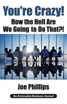Paperback You're Crazy! How the Hell Are We Going to Do That?!: What Leaders Need to Do to Be Successful and Get Their People Fully Engaged and Fully Committed Book