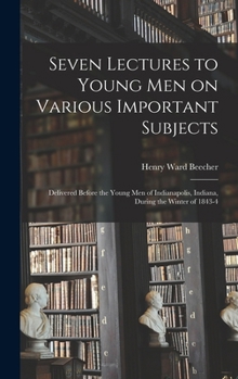 Seven Lectures to Young Men on Various Important Subjects: Delivered Before the Young Men of Indianapolis, Indiana, During the Winter of 1843-4