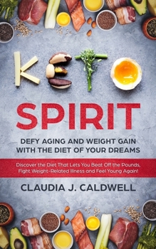Keto Spirit: Defy Aging and Weight Gain with the Diet of Your Dreams: Discover the Diet That Lets You Beat Off the Pounds, Fight Weight-Related Illness, and Feel Young Again!