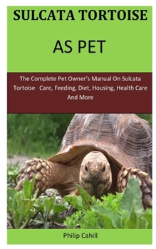 Paperback Sulcata Tortoise As Pet: The Complete pet owner's manual on sulcata tortoise care, feeding, diet, housing, health care and more Book