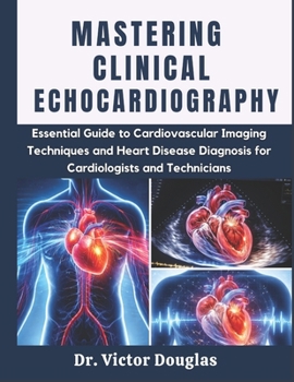 Paperback Mastering Clinical Echocardiography: Essential Guide to Cardiovascular Imaging Techniques and Heart Disease Diagnosis for Cardiologists and Technician Book