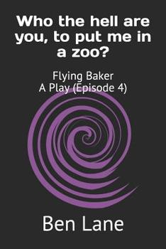 Paperback Who the hell are you, to put me in a zoo?: Flying Baker A Play (Episode 4) Book