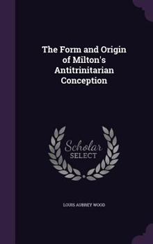 Hardcover The Form and Origin of Milton's Antitrinitarian Conception Book