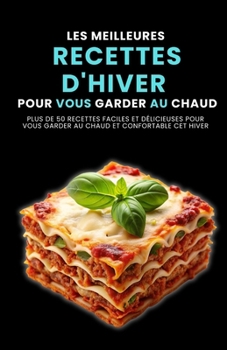 Les meilleures recettes d'hiver pour vous garder au chaud: Plus de 50 recettes faciles et délicieuses pour vous garder au chaud et confortable cet hiver