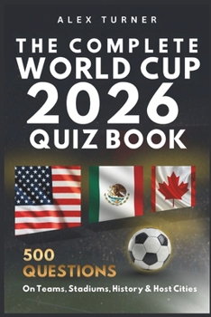 Paperback The Complete World Cup 2026 Quiz Book: 500 Questions on Teams, Stadiums, History & Host Cities Book