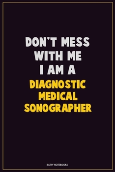 Don't Mess With Me, I Am A Diagnostic Medical Sonographer: Career Motivational Quotes 6x9 120 Pages Blank Lined Notebook Journal