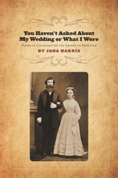 Paperback You Haven't Asked about My Wedding or What I Wore: Poems of Courtship on the North American Frontier Book