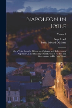 Paperback Napoleon in Exile: Or, a Voice From St. Helena. the Opinions and Reflections of Napoleon On the Most Important Events of His Life and Gov Book