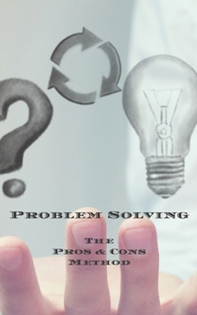 Paperback Problem Solving The Pros & Cons Method: Decision making is important not an easy as yes or no, a new job, buying something, moving, voting or planning Book