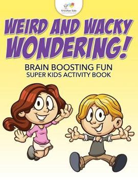 Paperback Weird and Wacky Wondering! Brain Boosting Fun Super Kids Activity Book