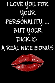 I Love You For Your Personality But Your Dick Is A Real Nice Bonus:: Cool Naughty Birthday/Valentine's Day/Anniversary Notebook For Him - Funny Blank ... (Unique Alternative to a Greeting Card)