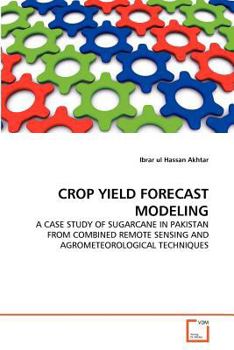 Paperback Crop Yield Forecast Modeling: A Case Study of Sugarcane in Pakistan from Combined Remote Sensing and Agrometeorological Techniques Book