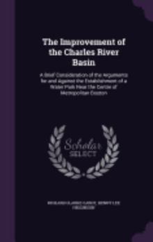 Hardcover The Improvement of the Charles River Basin: A Brief Consideration of the Arguments for and Against the Establishment of a Water Park Near the Centre o Book