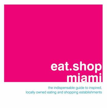 Paperback Eat.Shop Miami: The Indispensable Guide to Inspired, Locally Owned Eating and Shopping Establishments Book