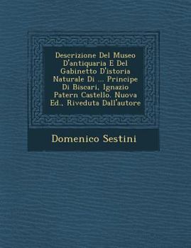 Descrizione del Museo D'Antiquaria E del Gabinetto D'Istoria Naturale Di ... Principe Di Biscari, Ignazio Patern Castello. Nuova Ed., Riveduta Dall'autore