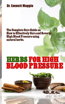 Paperback Herbs for High Blood Pressure: The Complete Cure Guide on How to Effectively Cure and Reverse High Blood Pressure using natural herbs. Book