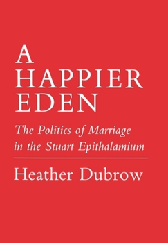 Hardcover Happier Eden: The Politics of Marriage in the Stuart Epithalamium Book