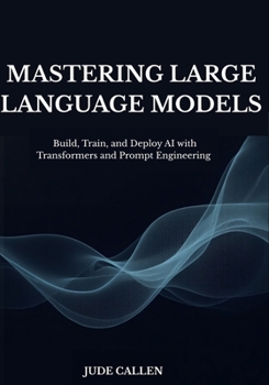 Paperback Mastering Large Language Models: Build, Train, and Deploy AI with Transformers and Prompt Engineering Book
