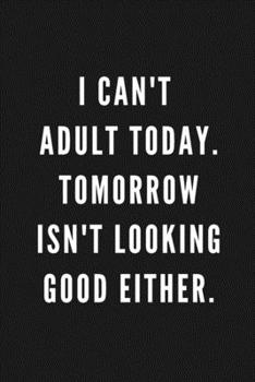 I Can't  Adult Today. Tomorrow Isn't Looking Good Either: Funny Gift for Coworkers & Friends | Blank Work Journal to write in with Sarcastic Office ... Secret Santa, Birthday, Retirement or Leaving