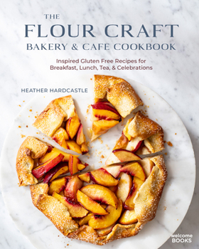 The Flour Craft Bakery & Cafe Cookbook : Inspired Gluten Free Recipes for Breakfast, Lunch, Tea, and Celebrations